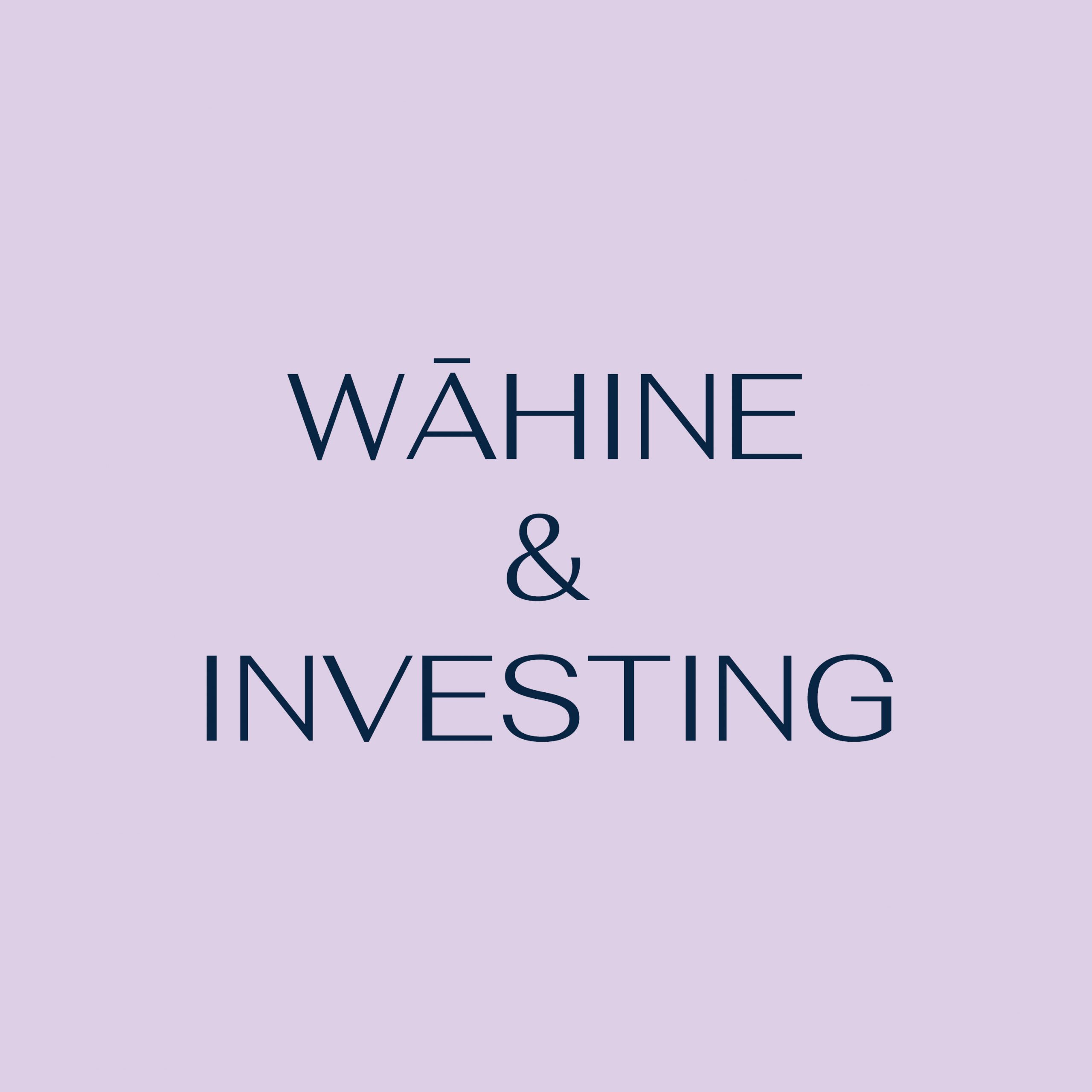 WĀHINE AND INVESTING - Whai Rawa